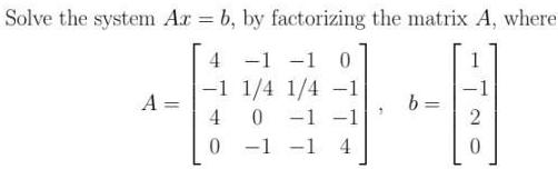  Solve the system Az b by factorizing the matrix A where