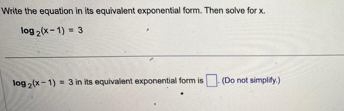 Write the equation in its equivalent exponential form Then solve for