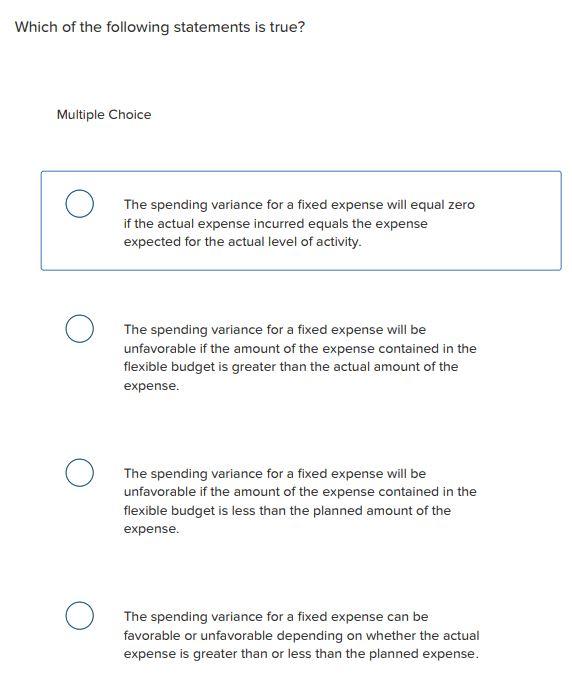 statements is true? Multiple Choice The spending variance for a fixed expense