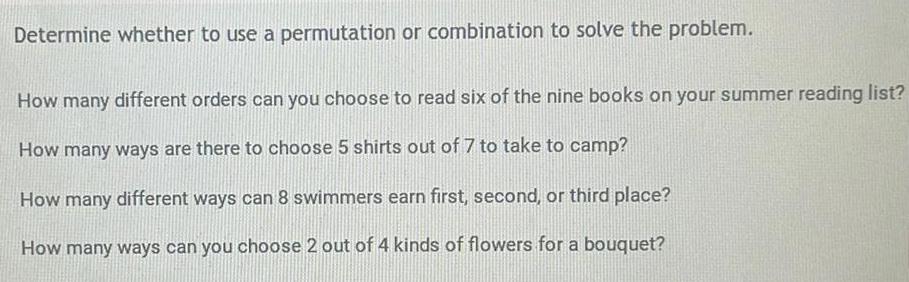 Determine whether to use a permutation or combination to solve the