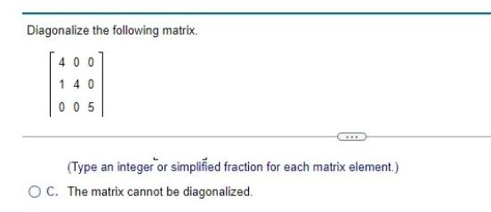 simplified fraction for each matrix element OC The matrix cannot be diagonalized