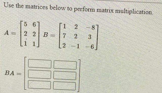  Use the matrices below to perform matrix multiplication 5 6 A