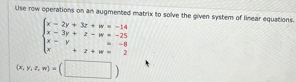 Use row operations on an augmented matrix to solve the given