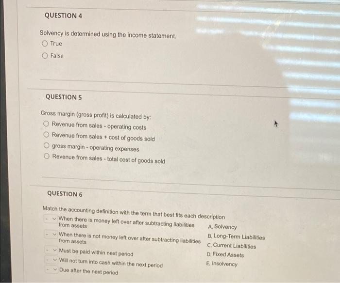 QUESTION 4 Solvency is determined using the income statement True False