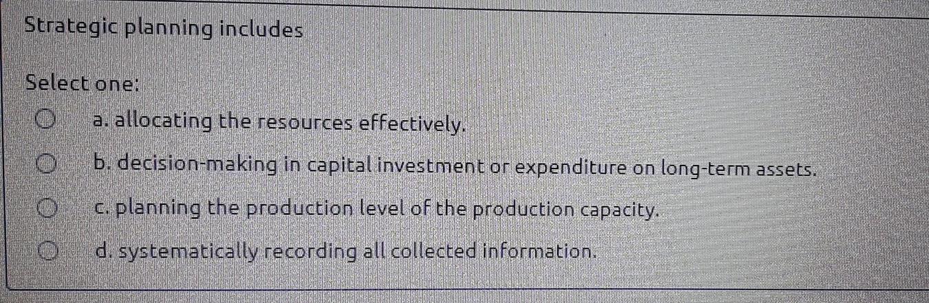  Strategic planning includes Select one: 0 a. allocating the resources effectively.