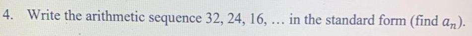 4. Write the arithmetic sequence 32, 24, 16, ... in the standard