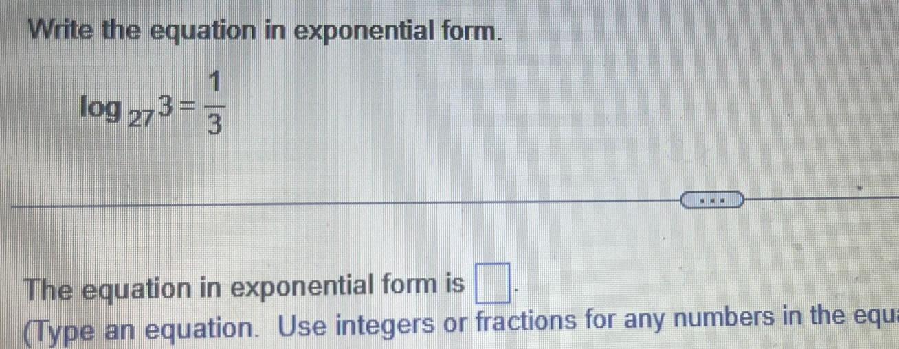 The equation in exponential form is Type an equation Use integers or