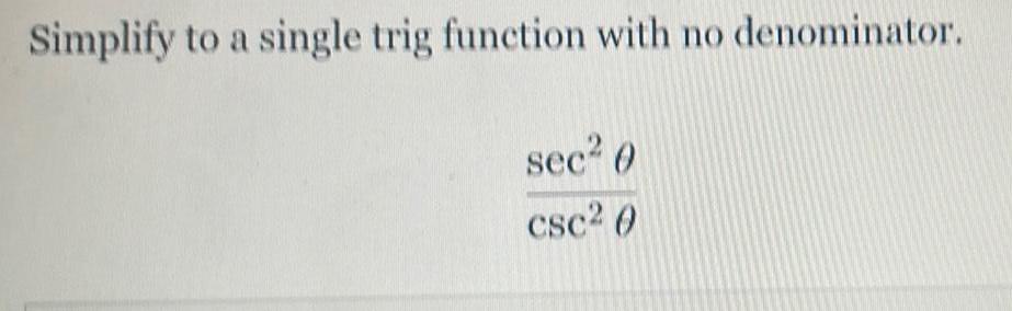 Simplify to a single trig function wilh no (lenoniinator. sec2 0 CSC2