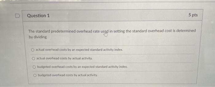 Question 1 5 pts The standard predetermined overhead rate used in
