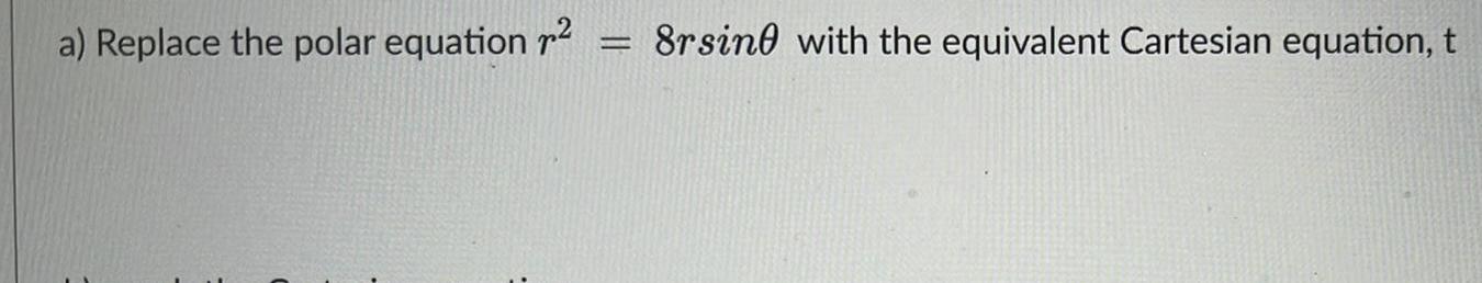 2 a) Replace the polar equation r 8rsinO with the equivalent Cartesian