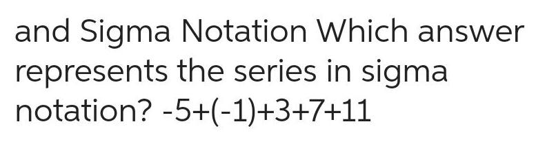 and Sigma Notation Which answer represents the series in sigma notation?