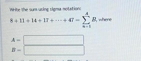 Write the sum using sigma notation: B, where 8 + 11 +