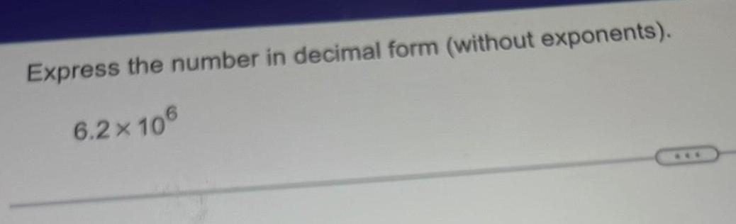 Express the number in decimal form (without exponents). 6 6.2 x 10