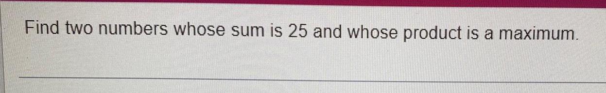 Find two numbers whose sum is 25 and whose product is a
