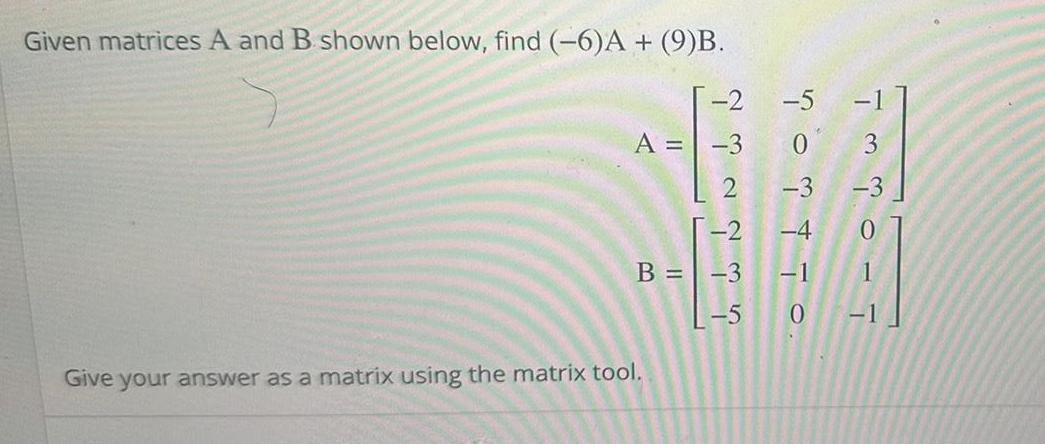 Given matrices A and B shown below find 6 A 9