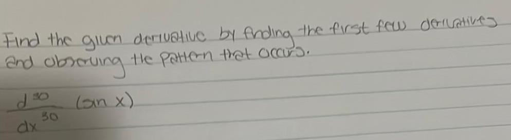 Find the given derivative by finding the first few derivatives and