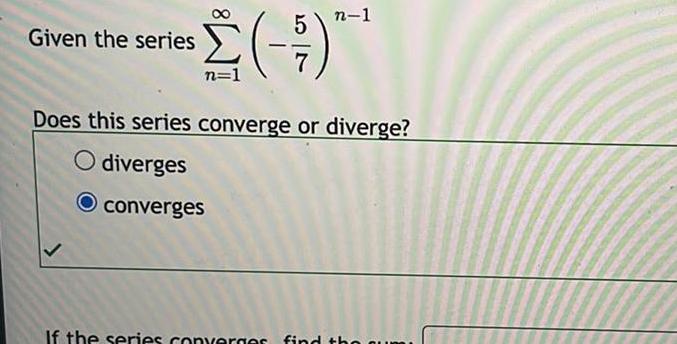 converge or diverge O diverges O converges If the series converges find
