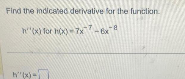 Find the indicated derivative for the function. 7 -8 h"(x) for h(x)
