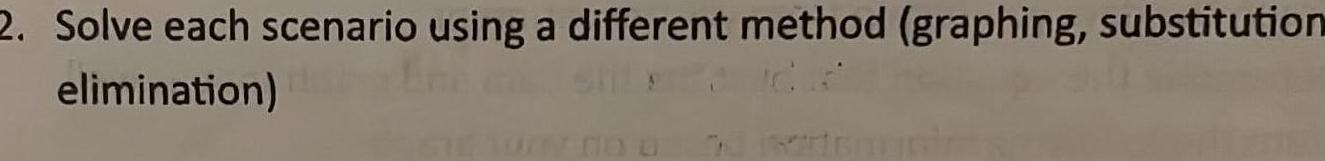 Solve each scenario using a different method (graphing, substitution elimination)