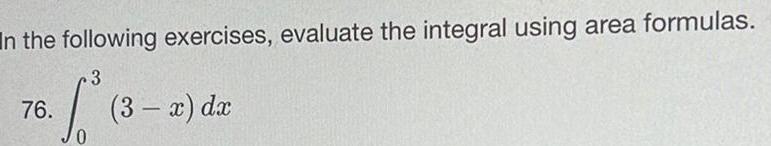 n the following exercises, evaluate the integral using area formulas. 3 76.