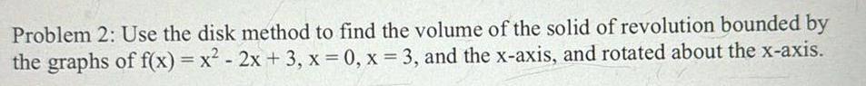 Problem 2 Use the disk method to find the volume of