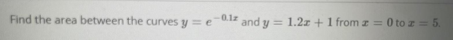 Find the area between the curves y = e^ -0.1x and