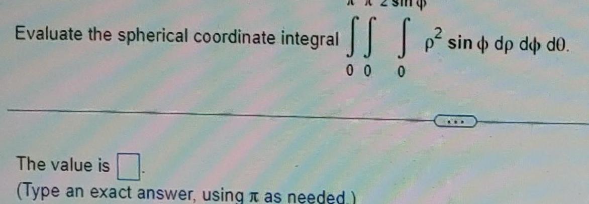 the spherical coordinate integral The value is Type an exact answer using