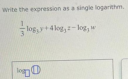 Write the expression as a single logarithm. log; y +4 Iog3 z