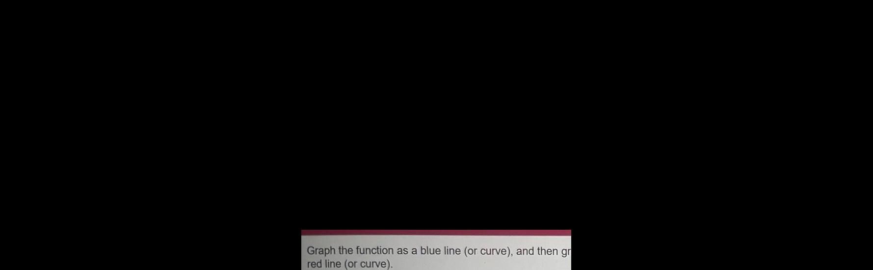 Graph the function as a blue line (or curve), and then gr