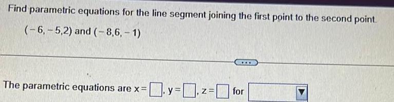  Find parametric equations for the line segment joining the first point
