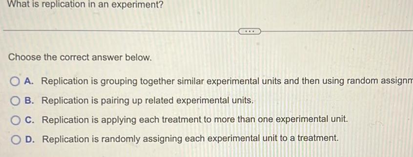 O A Replication is grouping together similar experimental units and then using