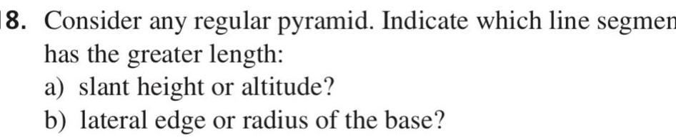 greater length a slant height or altitude b lateral edge or radius