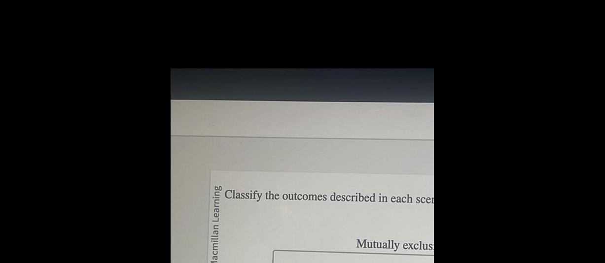 .E Classify the outcomes described in each scer Mutually exclus
