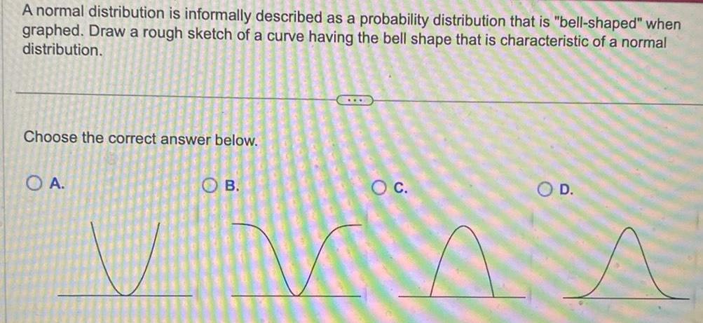  A normal distribution is informally described as a probability distribution that