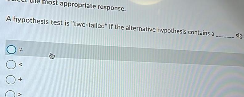 ost appropriate response. A hypothesis test is "two-tailed" if the alternative hypothesis