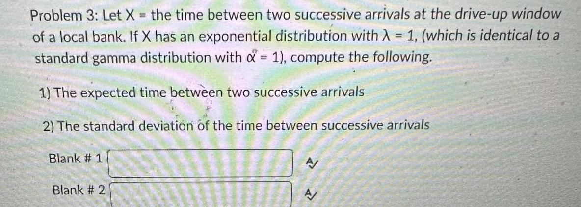 Problem 3 Let X the time between two successive arrivals at