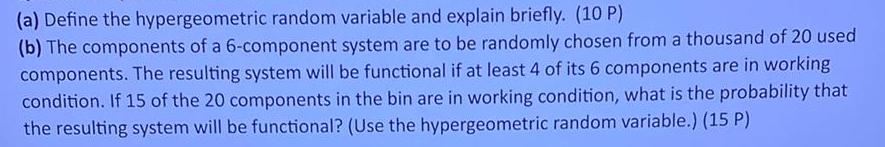 a Define the hypergeometric random variable and explain briefly 10 P