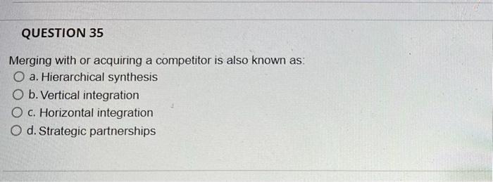  Merging with or acquiring a competitor is also known as: a.