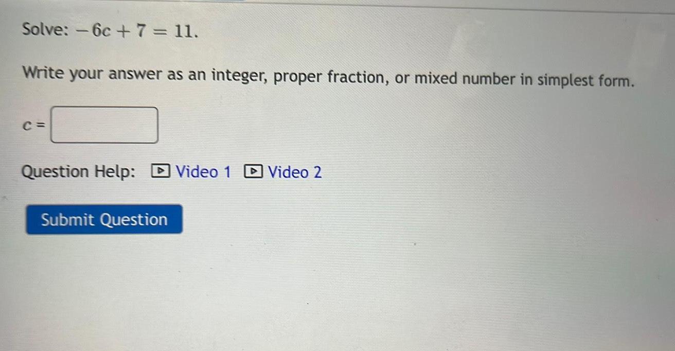  Solve: -6c+7= 11.Write your answer as an integer, proper fraction, or