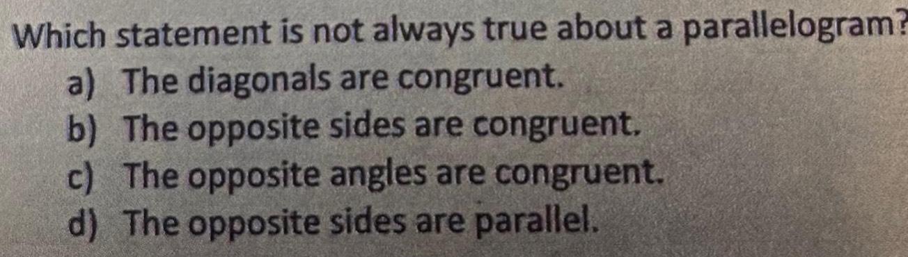 Which statement is not always true about a parallelogram a The