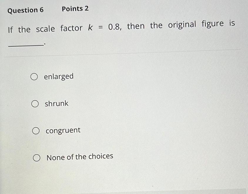 Points 2 Question 6 If the scale factor k 0 8