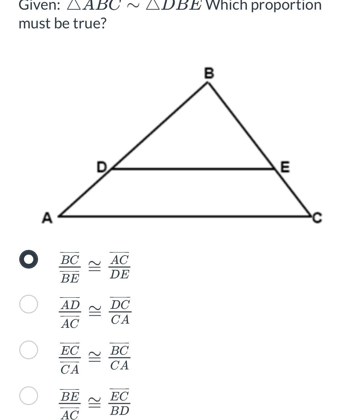 Given AABC ADBE Which proportion must be true O A BC