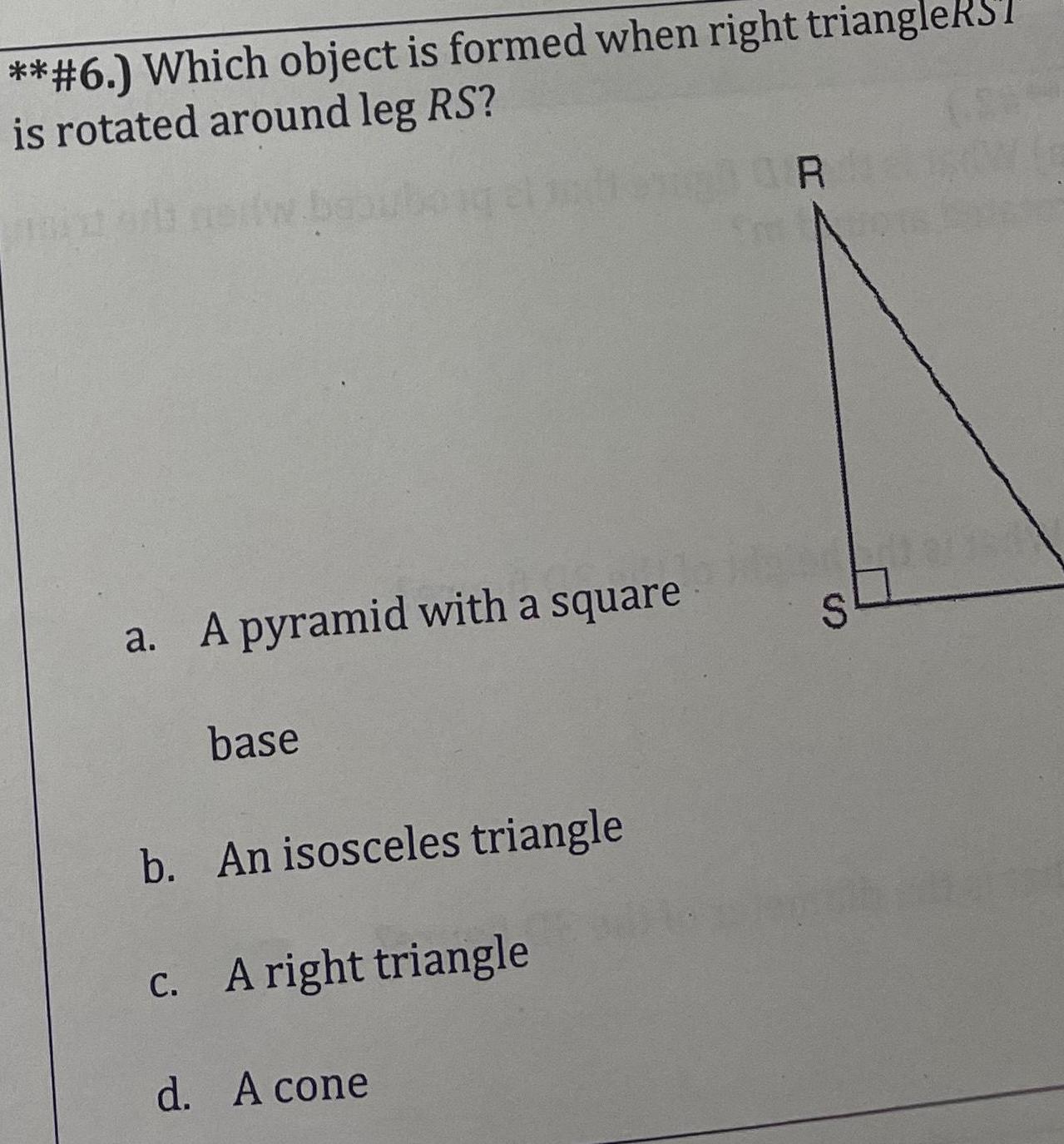 6 Which object is formed when right triangleKST is rotated around