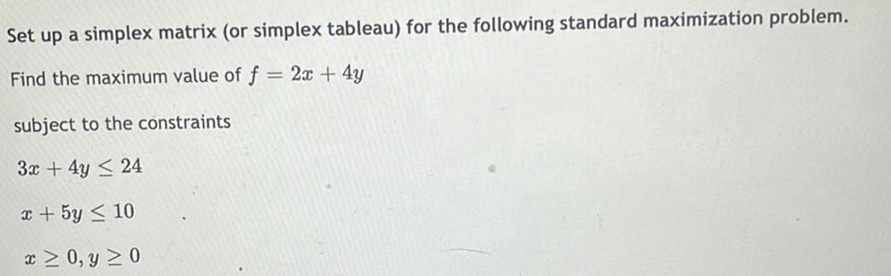 standard maximization problem.Find the maximum value of f = 2x + 4ysubject