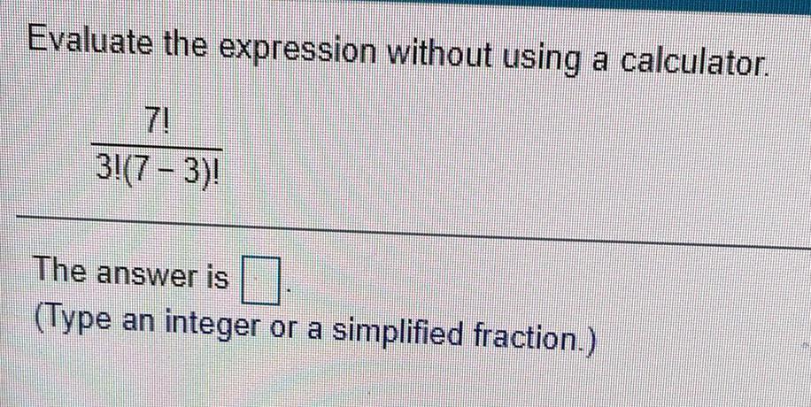 Evaluate the expression without using a calculator. 71 31(7-3)! The answer is