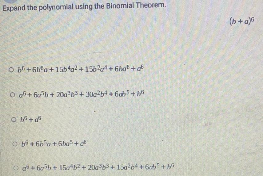  Expand the polynomial using the Binomial Theorem. (b + a)6b6 +6b6a+15b4a2