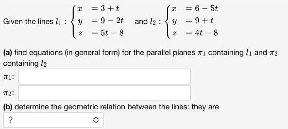 8and I2: x = 6-5ty = 9+tz = 4t - 8(a) find