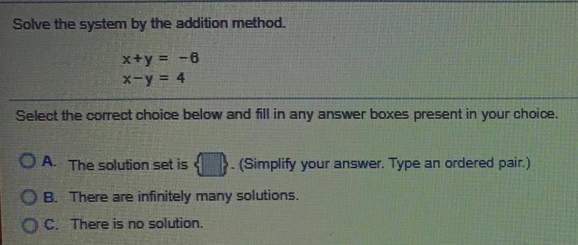 Solve the system by the addition method.x+y = -6x-y = 4Select