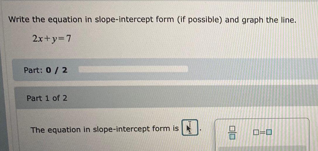 line.2x+y=7Part: 0/2Part 1 of 2The equation in slope-intercept form is