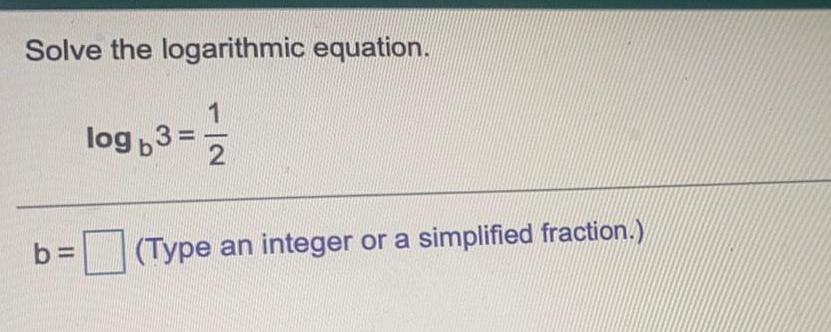 Solve the logarithmic equation. log b 3 = b = (Type an